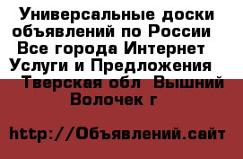 Универсальные доски объявлений по России - Все города Интернет » Услуги и Предложения   . Тверская обл.,Вышний Волочек г.